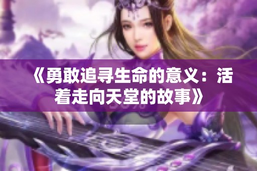 《勇敢追寻生命的意义：活着走向天堂的故事》