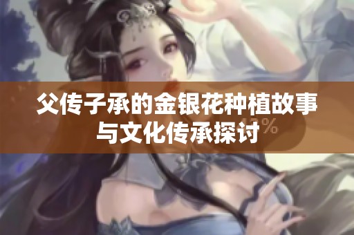 父传子承的金银花种植故事与文化传承探讨