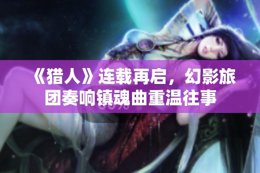 《猎人》连载再启，幻影旅团奏响镇魂曲重温往事