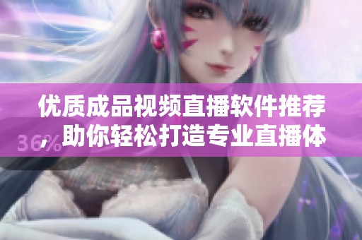 优质成品视频直播软件推荐，助你轻松打造专业直播体验