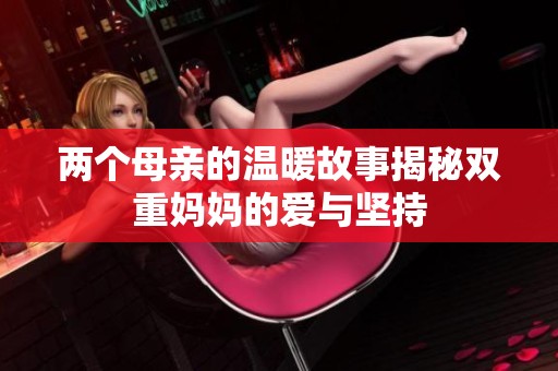 两个母亲的温暖故事揭秘双重妈妈的爱与坚持