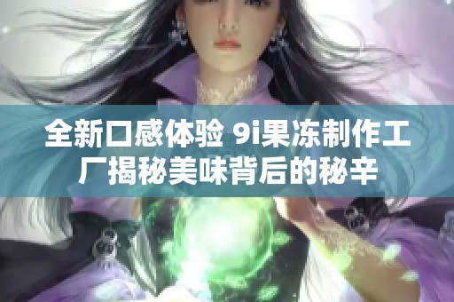 全新口感体验 9i果冻制作工厂揭秘美味背后的秘辛