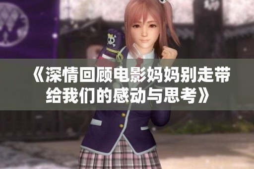 《深情回顾电影妈妈别走带给我们的感动与思考》