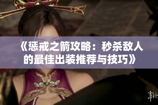 《惩戒之箭攻略：秒杀敌人的最佳出装推荐与技巧》