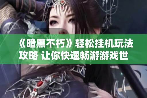 《暗黑不朽》轻松挂机玩法攻略 让你快速畅游游戏世界