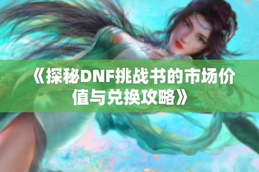 《探秘DNF挑战书的市场价值与兑换攻略》