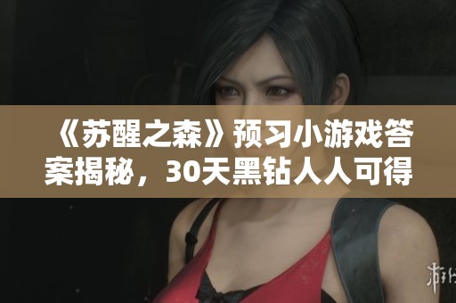 《苏醒之森》预习小游戏答案揭秘，30天黑钻人人可得!