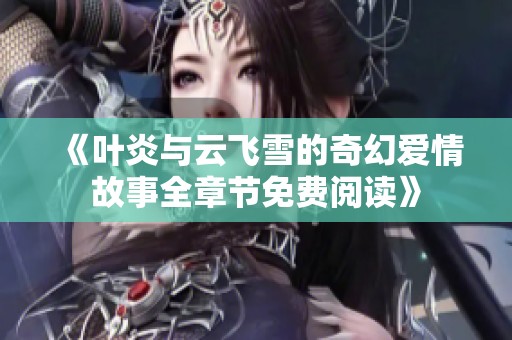 《叶炎与云飞雪的奇幻爱情故事全章节免费阅读》
