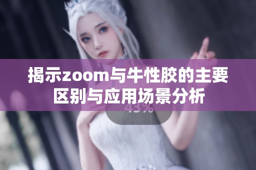 揭示zoom与牛性胶的主要区别与应用场景分析