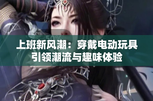 上班新风潮：穿戴电动玩具引领潮流与趣味体验