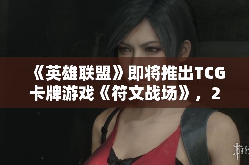 《英雄联盟》即将推出TCG卡牌游戏《符文战场》，2025年正式上市