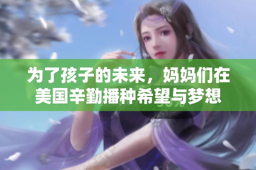 为了孩子的未来，妈妈们在美国辛勤播种希望与梦想