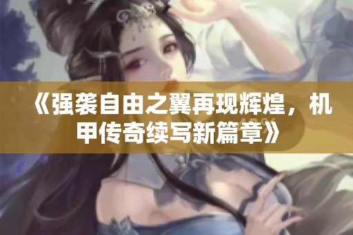 《强袭自由之翼再现辉煌，机甲传奇续写新篇章》