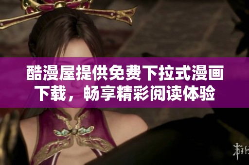 酷漫屋提供免费下拉式漫画下载，畅享精彩阅读体验