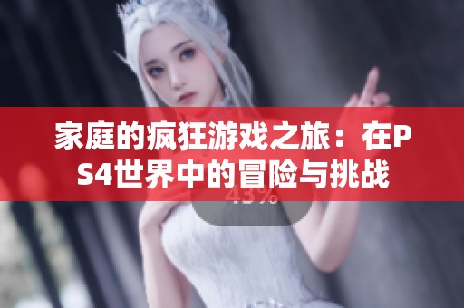家庭的疯狂游戏之旅：在PS4世界中的冒险与挑战