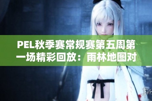 PEL秋季赛常规赛第五周第一场精彩回放：雨林地图对决全过程