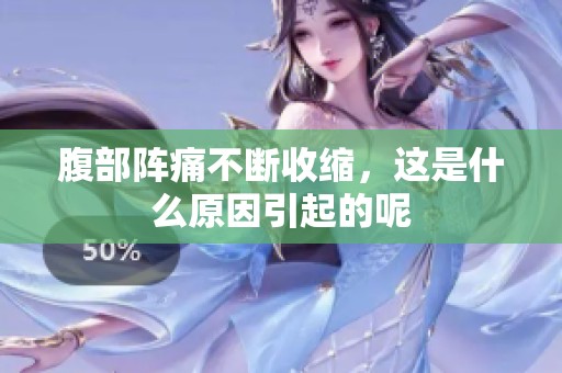 腹部阵痛不断收缩，这是什么原因引起的呢