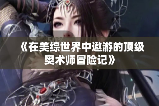 《在美综世界中遨游的顶级奥术师冒险记》