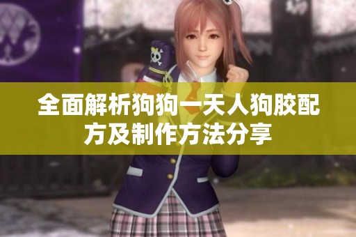 全面解析狗狗一天人狗胶配方及制作方法分享