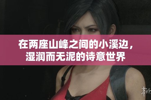 在两座山峰之间的小溪边，湿润而无泥的诗意世界