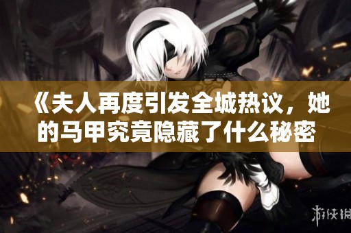 《夫人再度引发全城热议，她的马甲究竟隐藏了什么秘密》