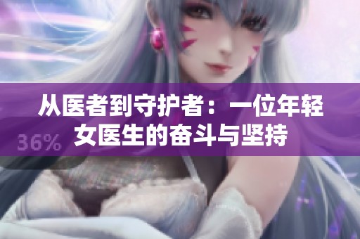 从医者到守护者：一位年轻女医生的奋斗与坚持