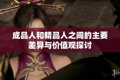 成品人和精品人之间的主要差异与价值观探讨