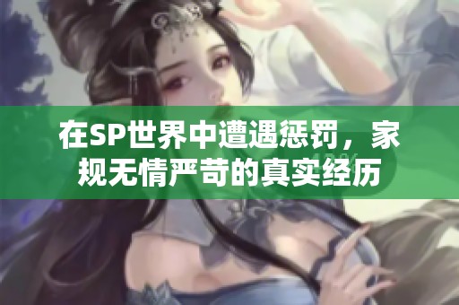 在SP世界中遭遇惩罚，家规无情严苛的真实经历