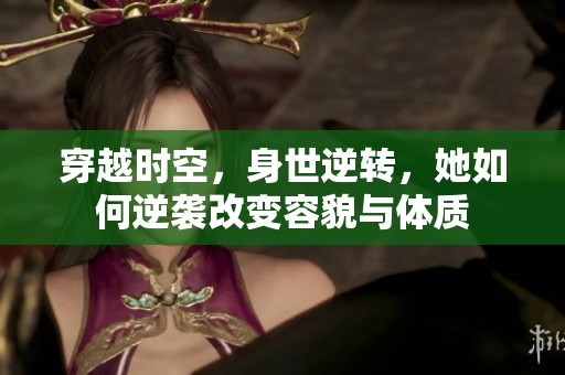 穿越时空，身世逆转，她如何逆袭改变容貌与体质
