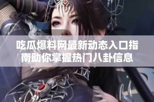吃瓜爆料网最新动态入口指南助你掌握热门八卦信息