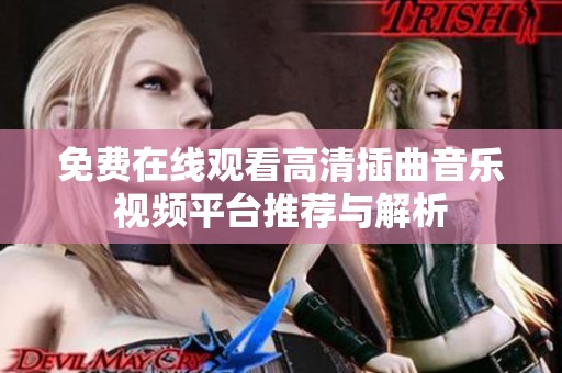 免费在线观看高清插曲音乐视频平台推荐与解析
