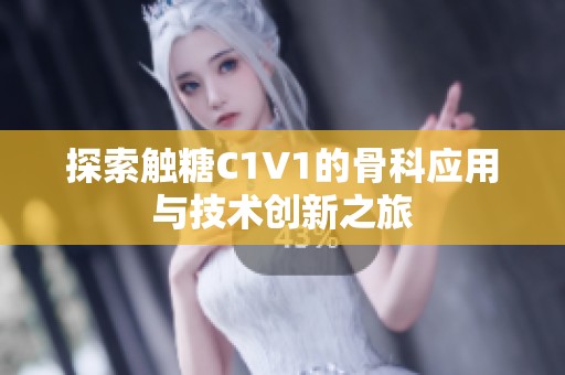 探索触糖C1V1的骨科应用与技术创新之旅