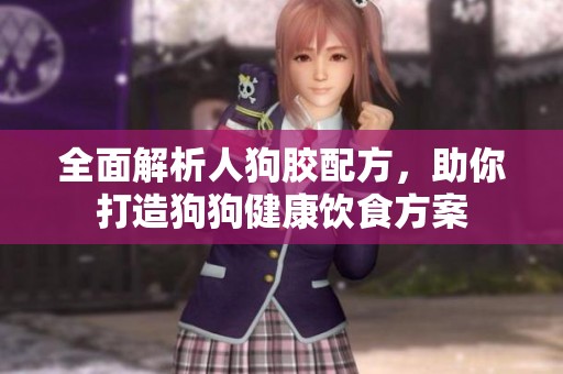 全面解析人狗胶配方，助你打造狗狗健康饮食方案