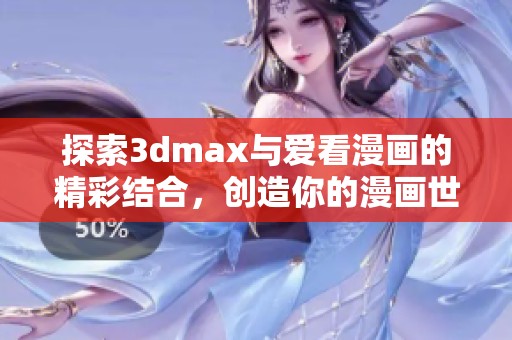探索3dmax与爱看漫画的精彩结合，创造你的漫画世界