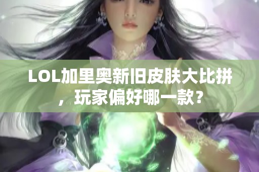 LOL加里奥新旧皮肤大比拼，玩家偏好哪一款？