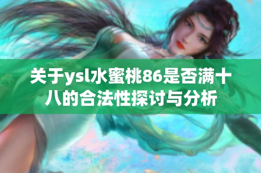 关于ysl水蜜桃86是否满十八的合法性探讨与分析