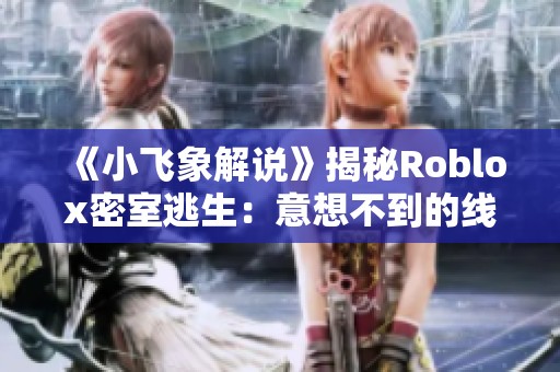 《小飞象解说》揭秘Roblox密室逃生：意想不到的线索竟藏马桶盖上！