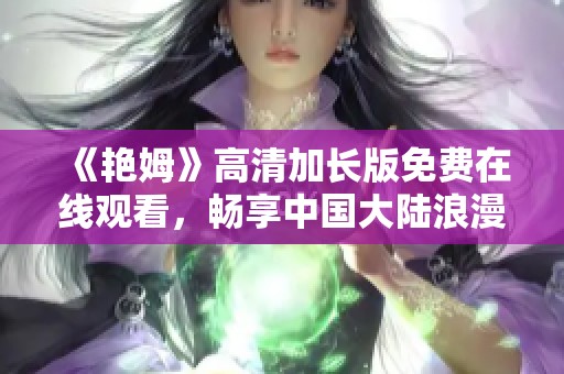 《艳姆》高清加长版免费在线观看，畅享中国大陆浪漫言情电影新体验