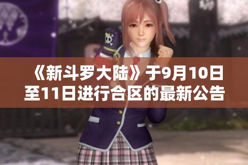 《新斗罗大陆》于9月10日至11日进行合区的最新公告分享