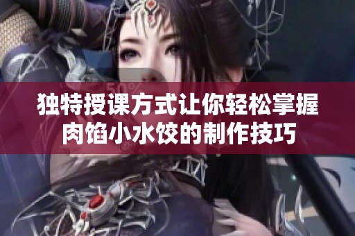 独特授课方式让你轻松掌握肉馅小水饺的制作技巧