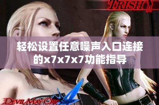 轻松设置任意噪声入口连接的x7x7x7功能指导