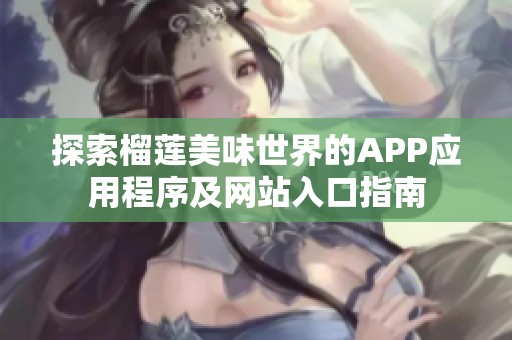 探索榴莲美味世界的APP应用程序及网站入口指南