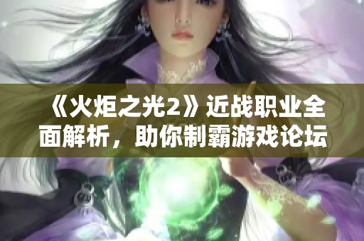 《火炬之光2》近战职业全面解析，助你制霸游戏论坛讨论