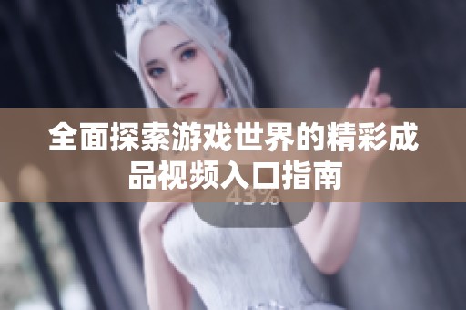 全面探索游戏世界的精彩成品视频入口指南
