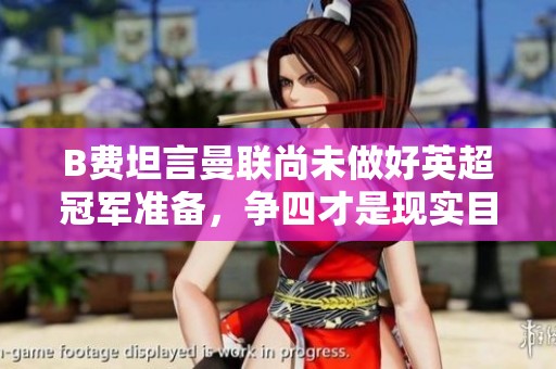 B费坦言曼联尚未做好英超冠军准备，争四才是现实目标