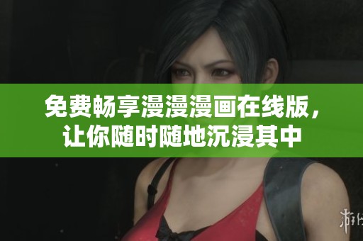免费畅享漫漫漫画在线版，让你随时随地沉浸其中