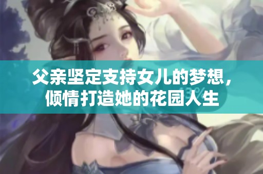 父亲坚定支持女儿的梦想，倾情打造她的花园人生