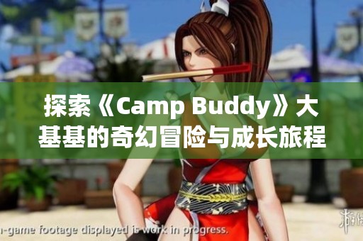 探索《Camp Buddy》大基基的奇幻冒险与成长旅程