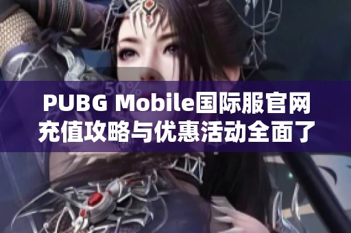 PUBG Mobile国际服官网充值攻略与优惠活动全面了解