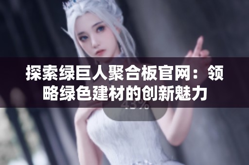探索绿巨人聚合板官网：领略绿色建材的创新魅力